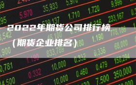 2022年期货公司排行榜（期货企业排名）