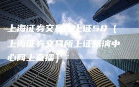 上海证券交易所上证50（上海证券交易所上证路演中心网上直播）