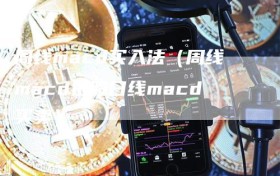 周线macd买入法（周线macd选股日线macd买卖）