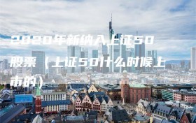 2020年新纳入上证50股票（上证50什么时候上市的）