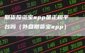 期货投资宝app是正规平台吗（外盘期货宝app）