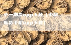 中一期货app下载（中粮期货手机app下载）