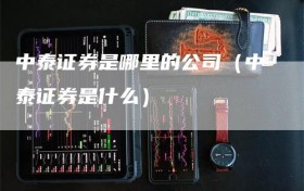 中泰证券是哪里的公司（中泰证券是什么）