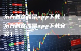 东方财富股票app下载（东方财富股票app下载安装）