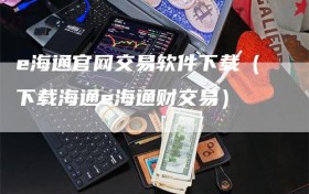 e海通官网交易软件下载（下载海通e海通财交易）