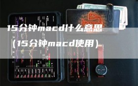 15分钟macd什么意思（15分钟macd使用）