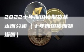 2022十年期国债期货基本面分析（十年期国债期货指数）