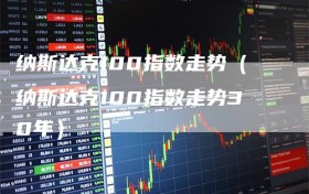 纳斯达克100指数走势（纳斯达克100指数走势30年）