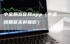 中金期货官网app（中金网期货实时报价）