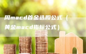 周macd首金选股公式（黄金macd指标公式）