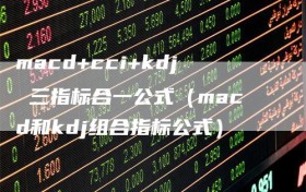 macd+cci+kdj 三指标合一公式（macd和kdj组合指标公式）