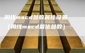 周线macd参数最佳设置（周线macd最优参数）