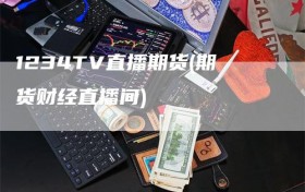 1234TV直播期货(期货财经直播间)