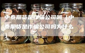 中泰期货是诈骗公司吗（中泰期货是诈骗公司吗为什么）