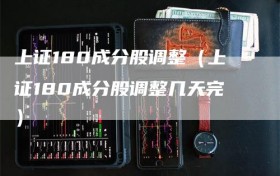 上证180成分股调整（上证180成分股调整几天完）