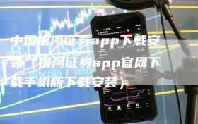 中国银河证券app下载安装（银河证券app官网下载手机版下载安装）