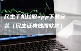 民生手机炒股app下载安装（民生证券炒股软件）