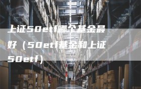 上证50etf哪个基金最好（50etf基金和上证50etf）