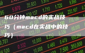 60分钟macd的实战技巧（macd在实战中的技巧）