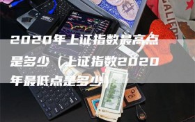 2020年上证指数最高点是多少（上证指数2020年最低点是多少）