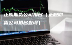 正规期货公司排名（正规期货公司排名查询）