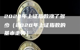 2020年上证指数涨了多少（2020年上证指数的基本走势）