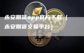 永安期货app官方下载（永安期货交易平台）