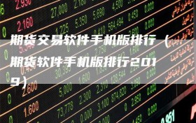 期货交易软件手机版排行（期货软件手机版排行2019）