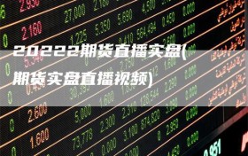 20222期货直播实盘(期货实盘直播视频)