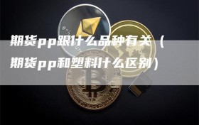 期货pp跟什么品种有关（期货pp和塑料什么区别）