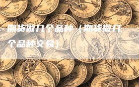 期货做几个品种（期货做几个品种交易）