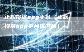 正规投资app平台（正规投资app平台排名前）