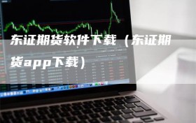 东证期货软件下载（东证期货app下载）