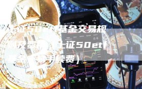 上证50etf基金交易规则及费用（上证50etf基金交易手续费）