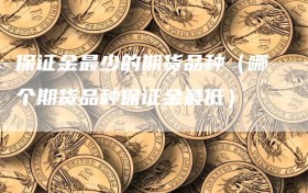 保证金最少的期货品种（哪个期货品种保证金最低）