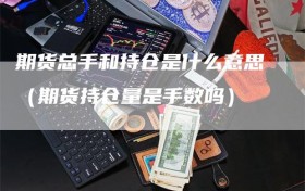 期货总手和持仓是什么意思（期货持仓量是手数吗）