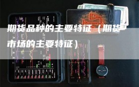 期货品种的主要特征（期货市场的主要特征）