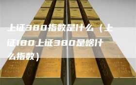 上证380指数是什么（上证180上证380是啥什么指数）