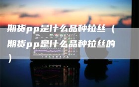 期货pp是什么品种拉丝（期货pp是什么品种拉丝的）