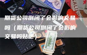 期货公司倒闭了会影响交易吗（期货公司倒闭了会影响交易吗贴吧）