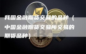 我国金融期货交易的品种（中国金融期货交易所交易的期货品种）