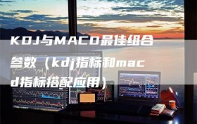 KDJ与MACD最佳组合参数（kdj指标和macd指标搭配应用）