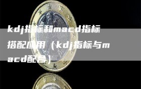 kdj指标和macd指标搭配应用（kdj指标与macd配合）