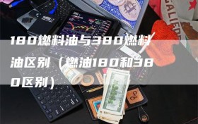 180燃料油与380燃料油区别（燃油180和380区别）