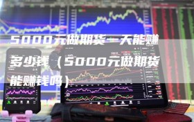 5000元做期货一天能赚多少钱（5000元做期货能赚钱吗）