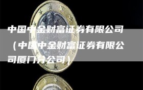 中国中金财富证券有限公司（中国中金财富证券有限公司厦门分公司）