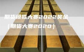 期货模拟大赛2022奖金（期货大赛2020）