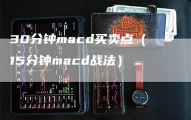 30分钟macd买卖点（15分钟macd战法）