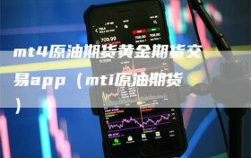 mt4原油期货黄金期货交易app（mti原油期货）