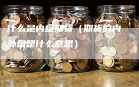 什么是内盘期货（期货的内外盘是什么意思）